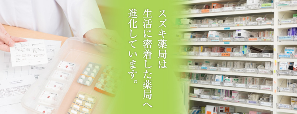 スズキ薬局は生活に密着した薬局へ進化しています。